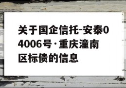 关于国企信托-安泰04006号·重庆潼南区标债的信息