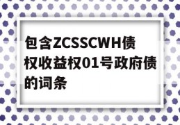 包含ZCSSCWH债权收益权01号政府债的词条