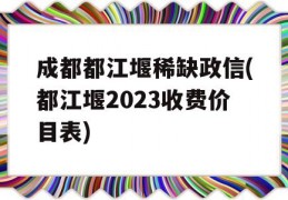 成都都江堰稀缺政信(都江堰2023收费价目表)