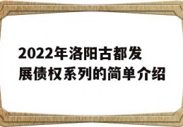 2022年洛阳古都发展债权系列的简单介绍