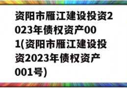 资阳市雁江建设投资2023年债权资产001(资阳市雁江建设投资2023年债权资产001号)