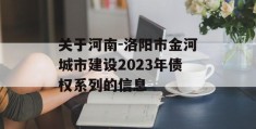 关于河南-洛阳市金河城市建设2023年债权系列的信息