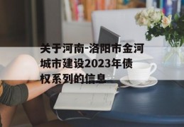 关于河南-洛阳市金河城市建设2023年债权系列的信息