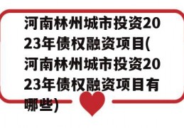 河南林州城市投资2023年债权融资项目(河南林州城市投资2023年债权融资项目有哪些)