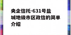 央企信托-631号盐城地级市区政信的简单介绍