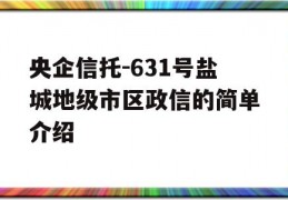 央企信托-631号盐城地级市区政信的简单介绍