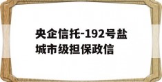 央企信托-192号盐城市级担保政信