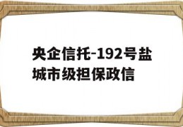 央企信托-192号盐城市级担保政信