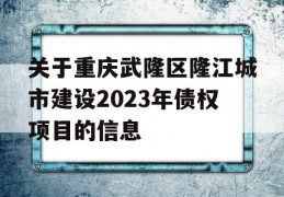 关于重庆武隆区隆江城市建设2023年债权项目的信息