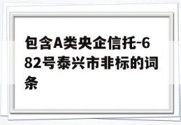 包含A类央企信托-682号泰兴市非标的词条