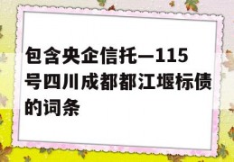 包含央企信托—115号四川成都都江堰标债的词条