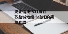 央企信托-531号江苏盐城地级市信托的简单介绍