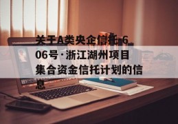 关于A类央企信托-606号·浙江湖州项目集合资金信托计划的信息