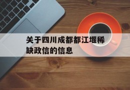 关于四川成都都江堰稀缺政信的信息