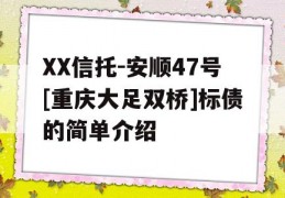 XX信托-安顺47号[重庆大足双桥]标债的简单介绍