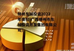 柳州东城投资2022年债权(广西柳州市东城投资开发集团有限公司)