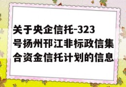 关于央企信托-323号扬州邗江非标政信集合资金信托计划的信息