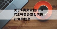 关于A类央企信托-HY28号集合资金信托计划的信息