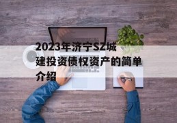 2023年济宁SZ城建投资债权资产的简单介绍