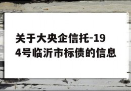 关于大央企信托-194号临沂市标债的信息