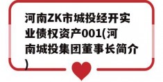 河南ZK市城投经开实业债权资产001(河南城投集团董事长简介)