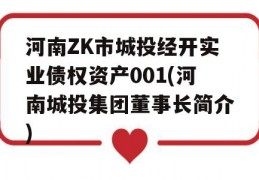 河南ZK市城投经开实业债权资产001(河南城投集团董事长简介)