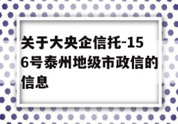 关于大央企信托-156号泰州地级市政信的信息