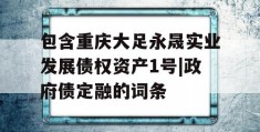 包含重庆大足永晟实业发展债权资产1号|政府债定融的词条