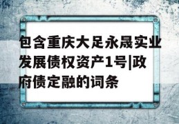 包含重庆大足永晟实业发展债权资产1号|政府债定融的词条