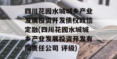 四川花园水城城乡产业发展投资开发债权政信定融(四川花园水城城乡产业发展投资开发有限责任公司 评级)