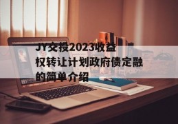 JY交投2023收益权转让计划政府债定融的简单介绍