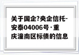 关于国企?央企信托-安泰04006号·重庆潼南区标债的信息