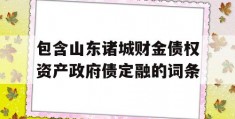 包含山东诸城财金债权资产政府债定融的词条