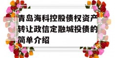 青岛海科控股债权资产转让政信定融城投债的简单介绍