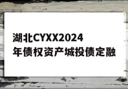 湖北CYXX2024年债权资产城投债定融