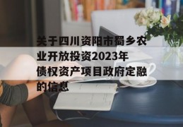 关于四川资阳市蜀乡农业开放投资2023年债权资产项目政府定融的信息