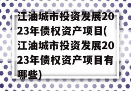 江油城市投资发展2023年债权资产项目(江油城市投资发展2023年债权资产项目有哪些)