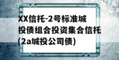 XX信托-2号标准城投债组合投资集合信托(2a城投公司债)