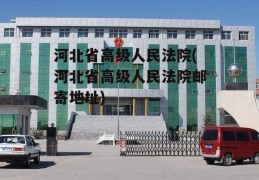 河北省高级人民法院(河北省高级人民法院邮寄地址)