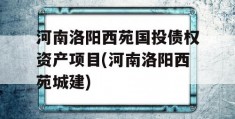 河南洛阳西苑国投债权资产项目(河南洛阳西苑城建)