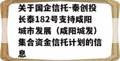 关于国企信托-秦创投长泰182号支持咸阳城市发展（咸阳城发）集合资金信托计划的信息