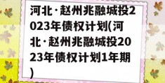 河北·赵州兆融城投2023年债权计划(河北·赵州兆融城投2023年债权计划1年期)