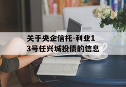 关于央企信托-利业13号任兴城投债的信息