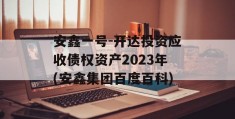 安鑫一号-开达投资应收债权资产2023年(安鑫集团百度百科)