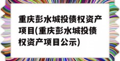 重庆彭水城投债权资产项目(重庆彭水城投债权资产项目公示)