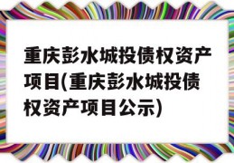 重庆彭水城投债权资产项目(重庆彭水城投债权资产项目公示)