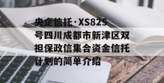 央企信托·XS825号四川成都市新津区双担保政信集合资金信托计划的简单介绍