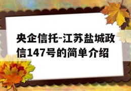 央企信托-江苏盐城政信147号的简单介绍