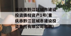 重庆市黔江区城市建设投资债权资产1号(重庆市黔江区城市建设投资集团有限公司招聘)