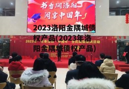 2023洛阳金隅城债权产品(2023年洛阳金隅城债权产品)